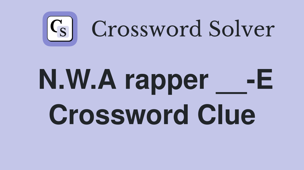 N.W.A rapper __-E Crossword Clue