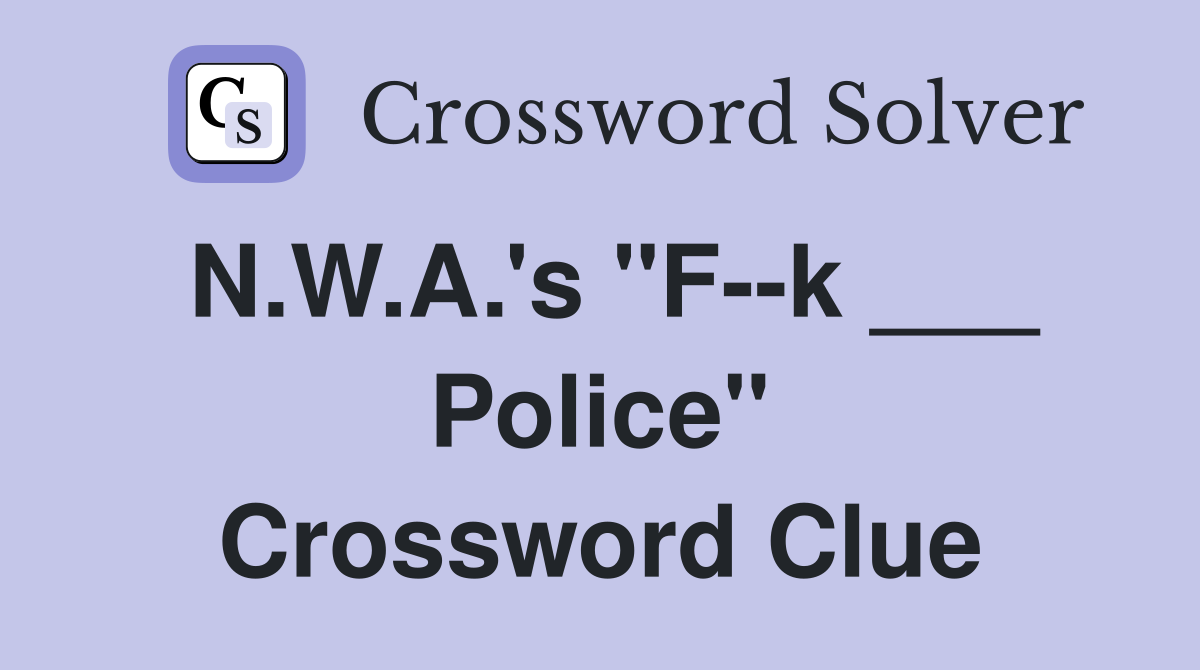 N.W.A.'s "F--k ___ Police" Crossword Clue