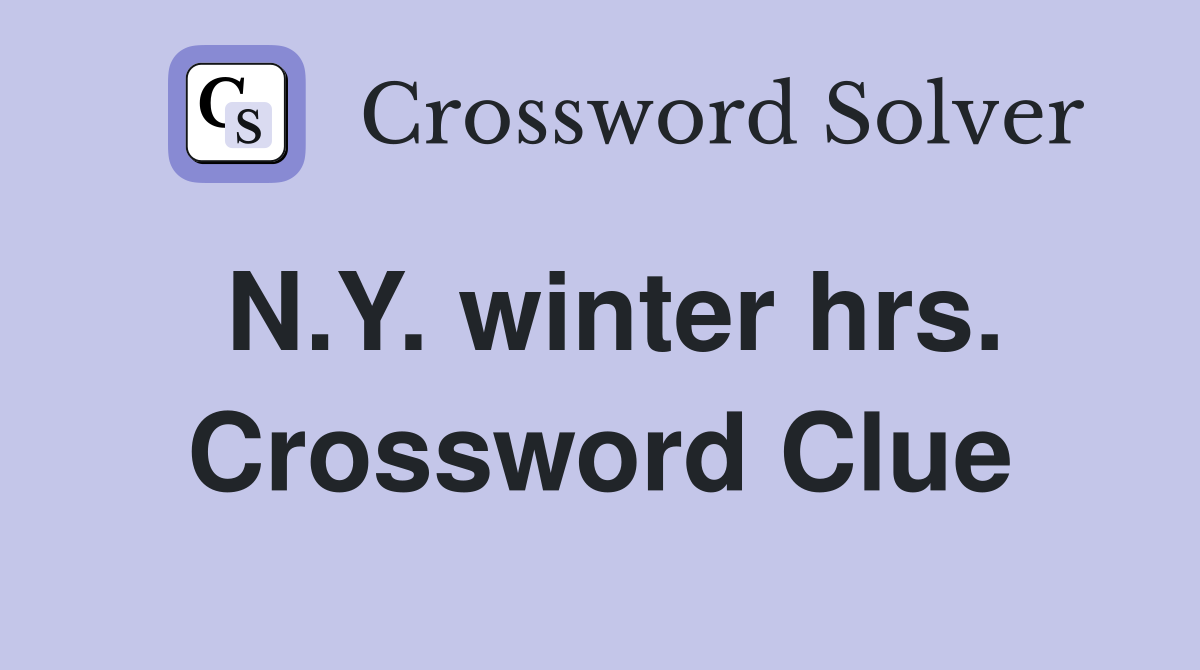N.Y. winter hrs. Crossword Clue