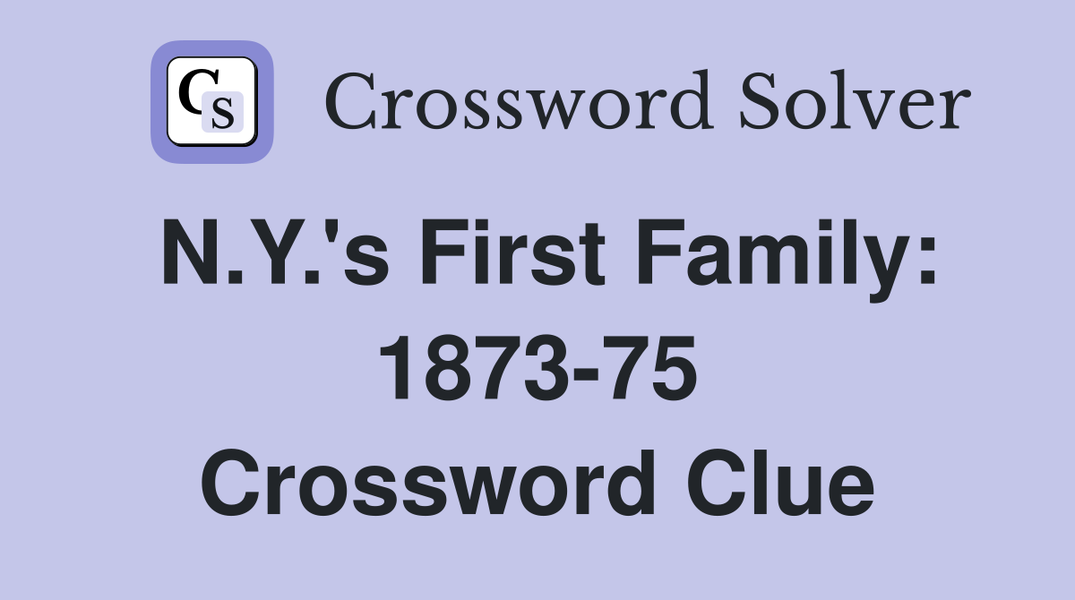 N.Y.'s First Family: 1873-75 Crossword Clue