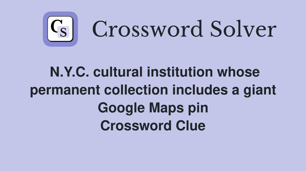 N.Y.C. cultural institution whose permanent collection includes a giant Google Maps pin Crossword Clue