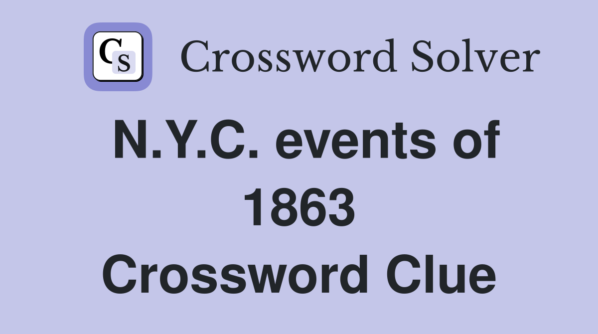 N.Y.C. events of 1863 Crossword Clue