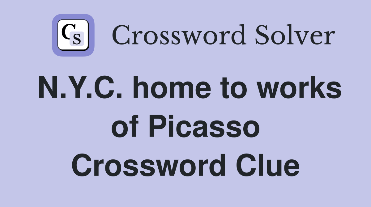 N.Y.C. home to works of Picasso Crossword Clue