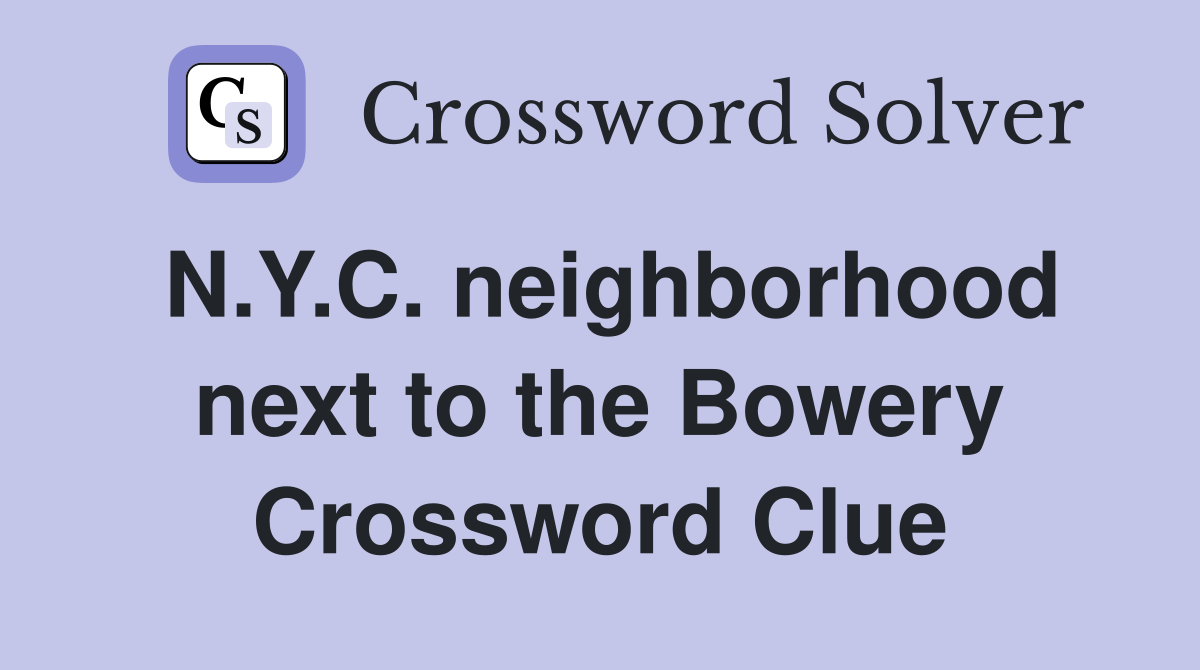 N.Y.C. neighborhood next to the Bowery Crossword Clue