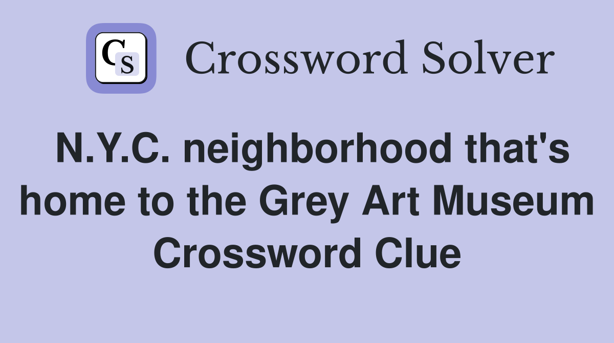 N.Y.C. neighborhood that's home to the Grey Art Museum Crossword Clue