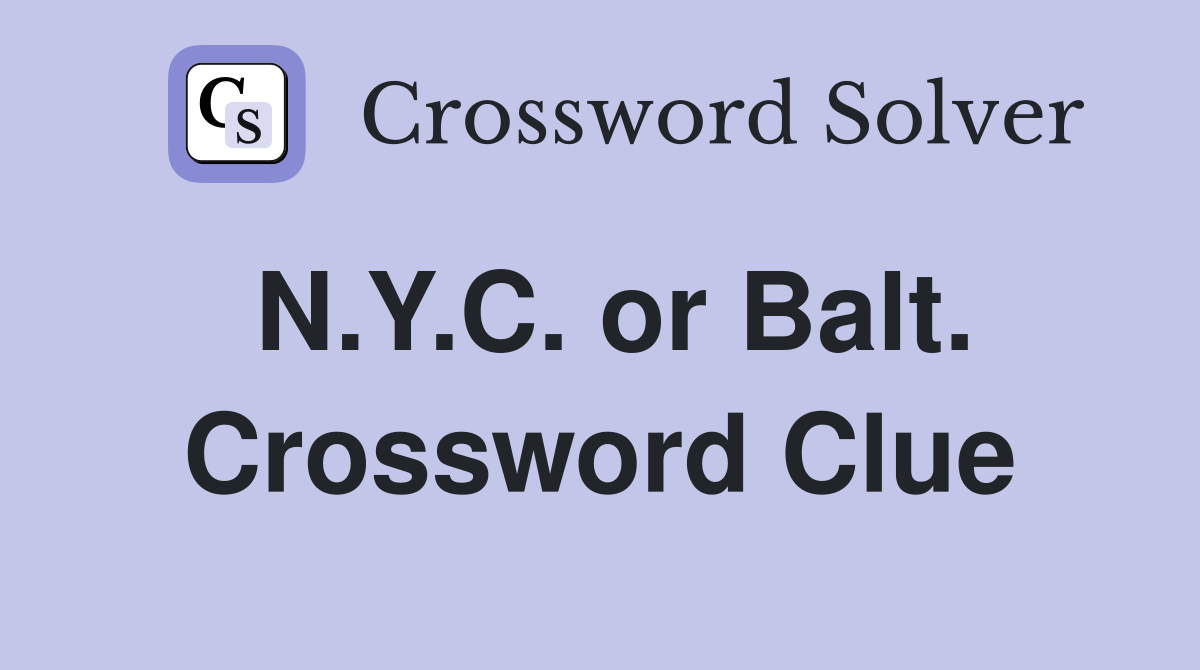 N.Y.C. or Balt. Crossword Clue