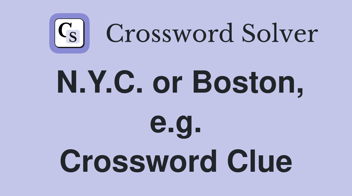 N.Y.C. or Boston, e.g. Crossword Clue