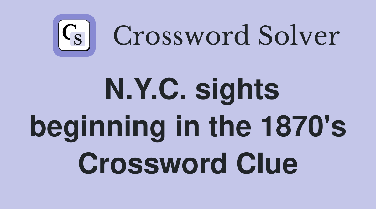 N.Y.C. sights beginning in the 1870's Crossword Clue