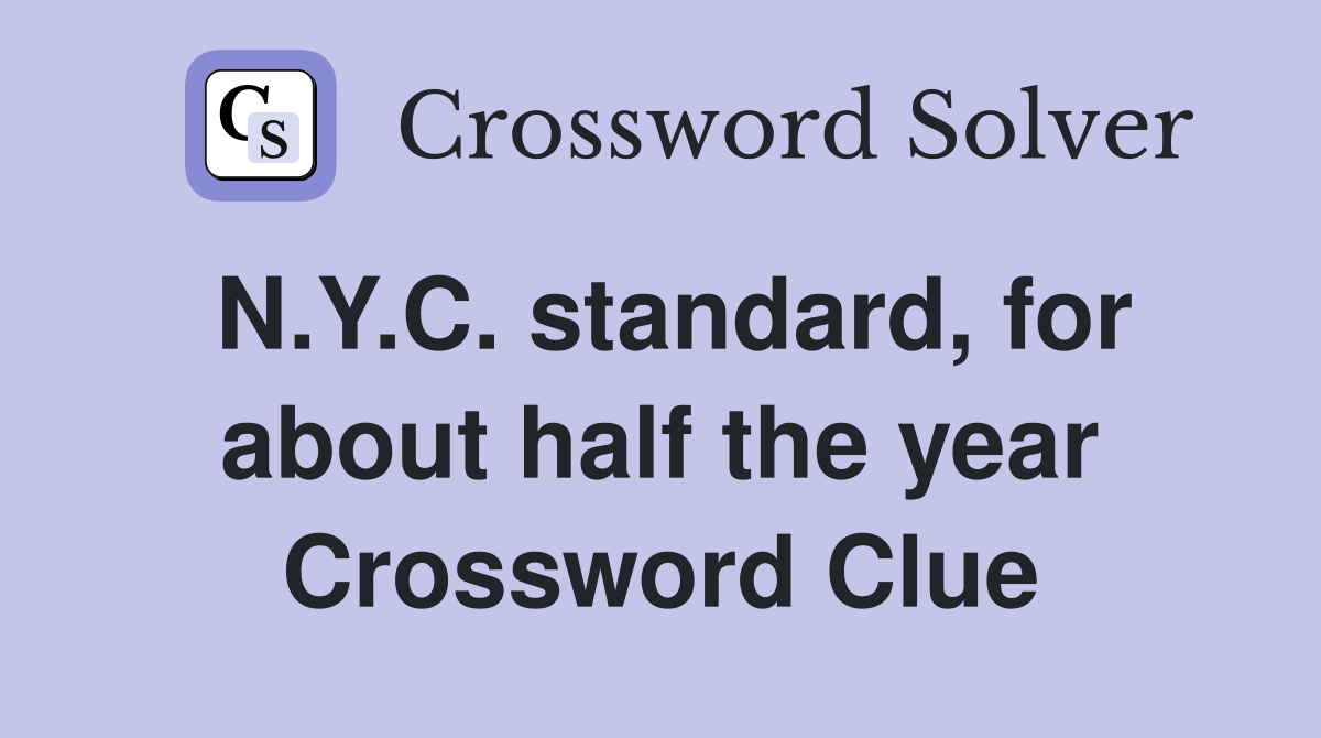 N.Y.C. standard, for about half the year Crossword Clue
