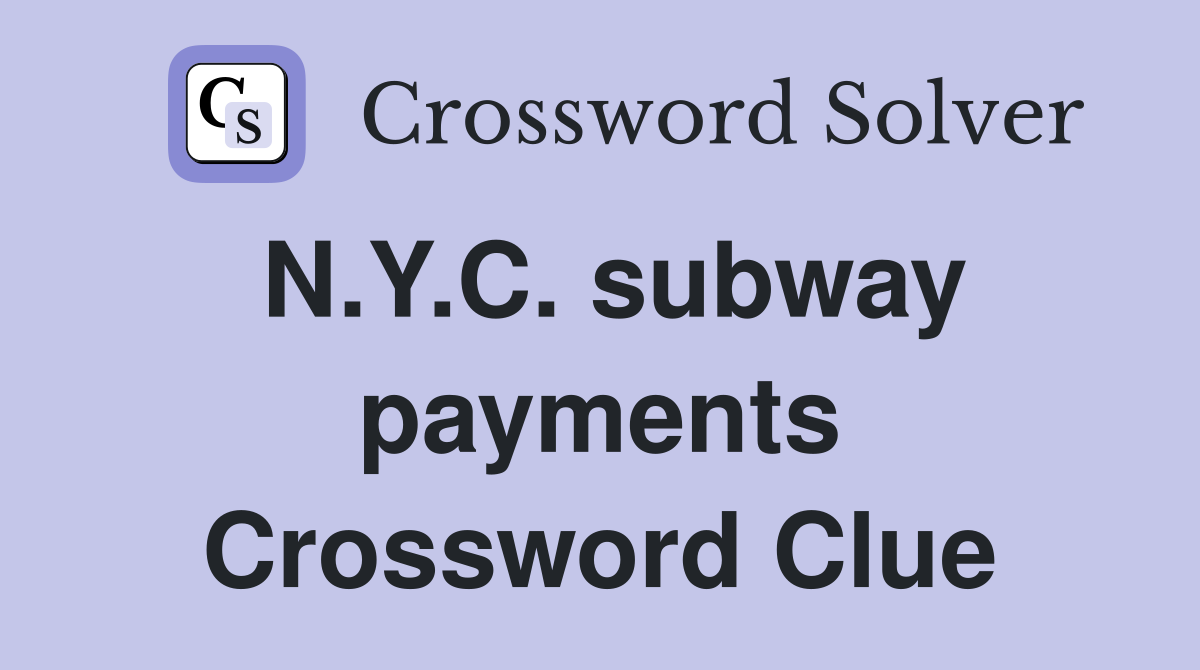 N.Y.C. subway payments Crossword Clue