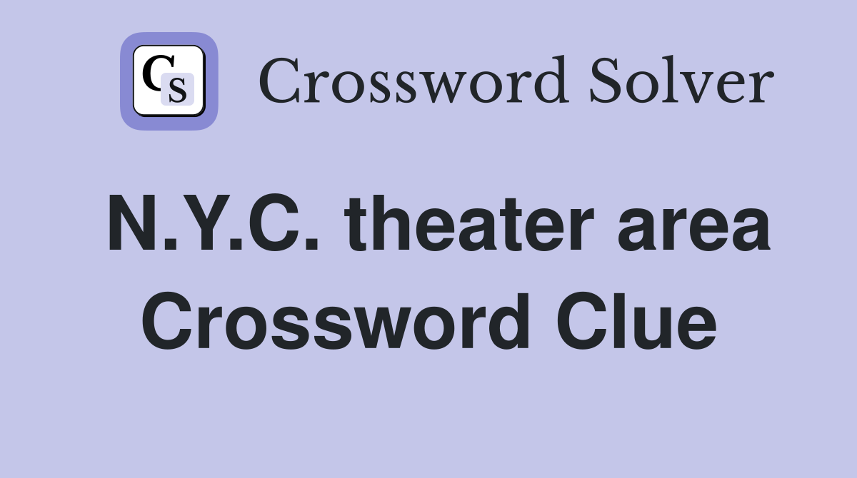 N.Y.C. theater area Crossword Clue