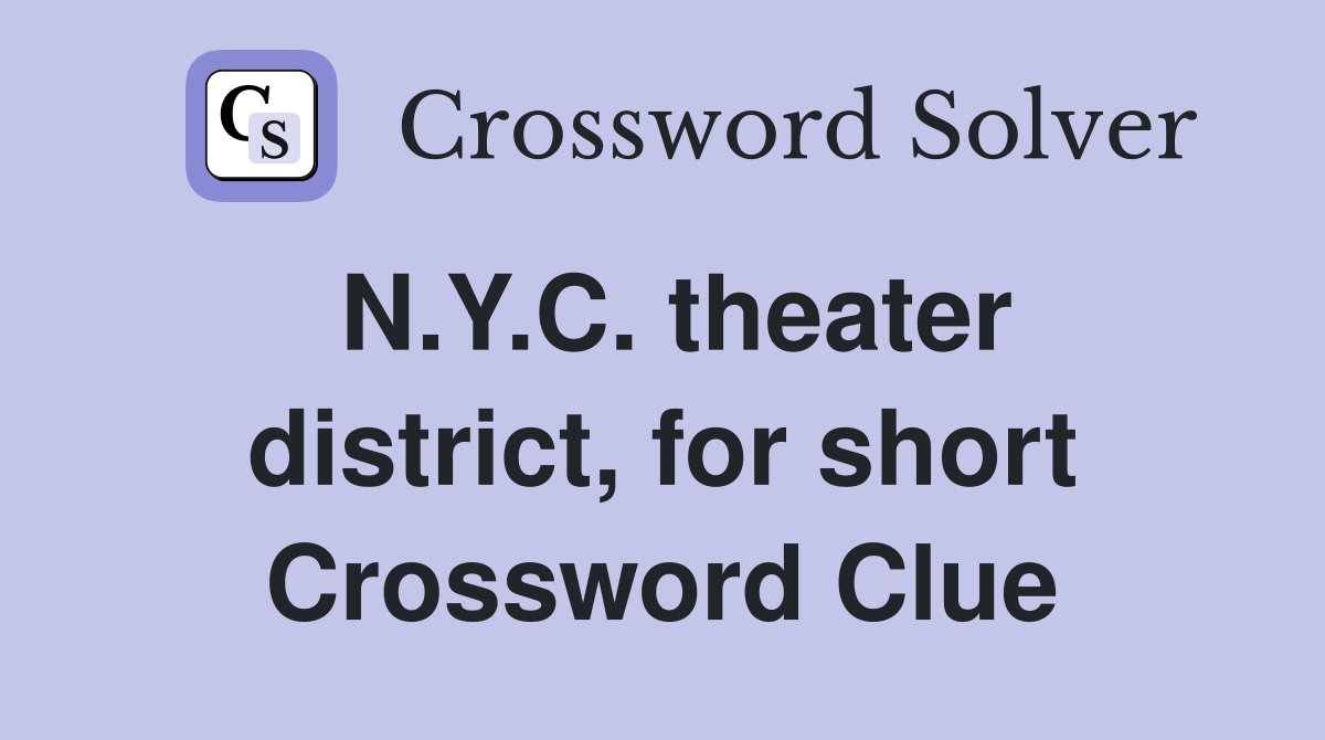 N.Y.C. theater district, for short Crossword Clue