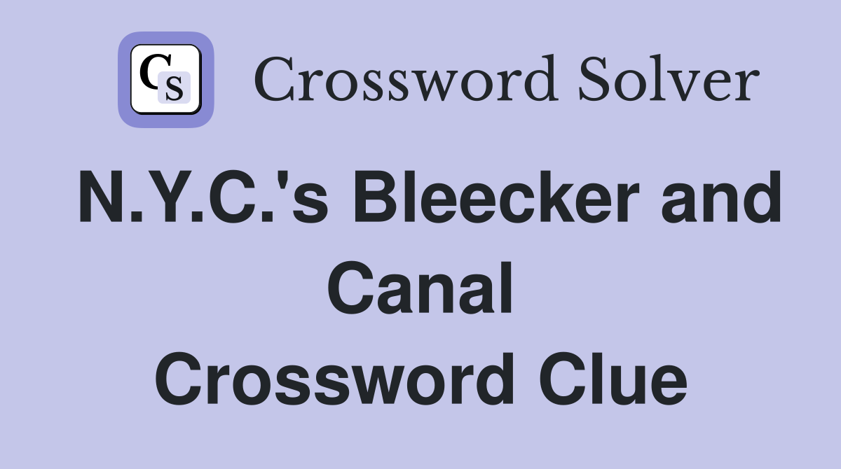 N.Y.C.'s Bleecker and Canal Crossword Clue