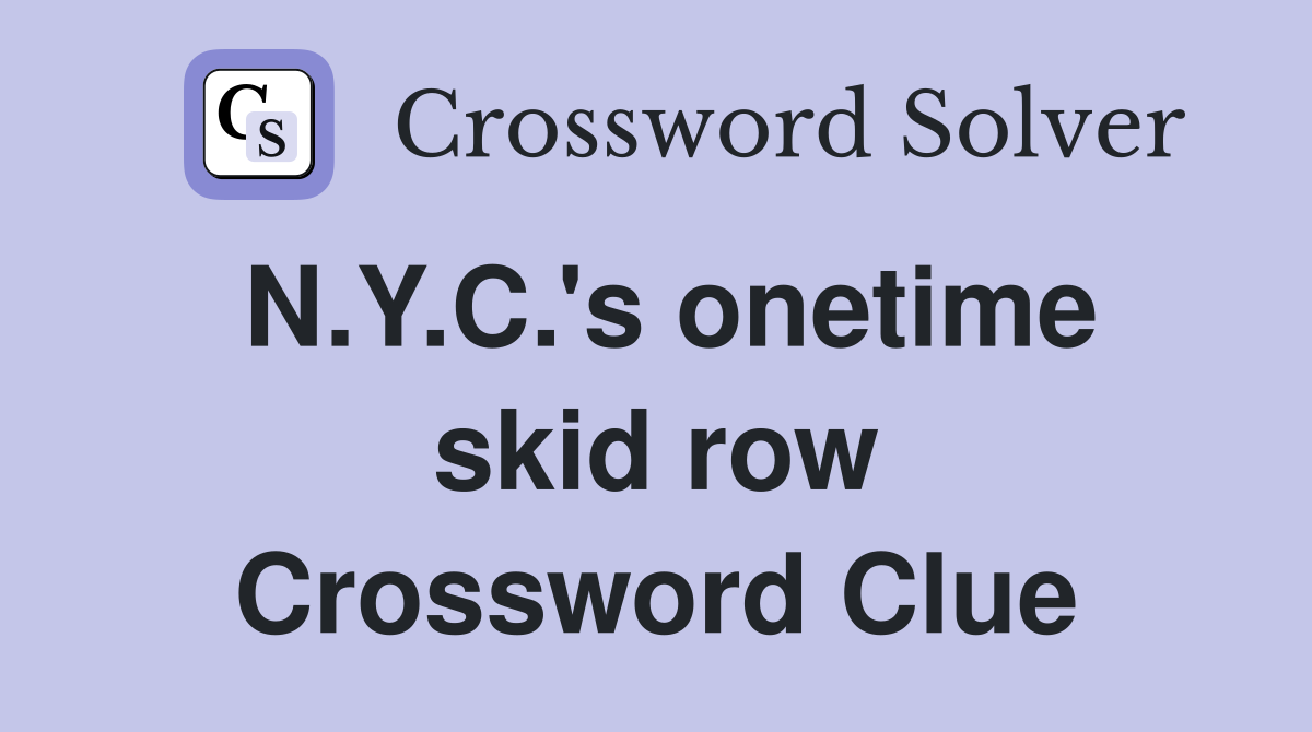 N.Y.C.'s onetime skid row Crossword Clue