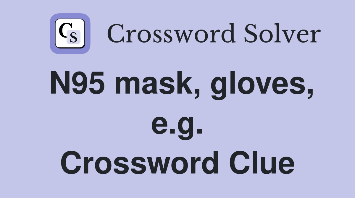 N95 mask, gloves, e.g. Crossword Clue