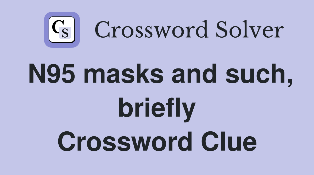 N95 masks and such, briefly Crossword Clue