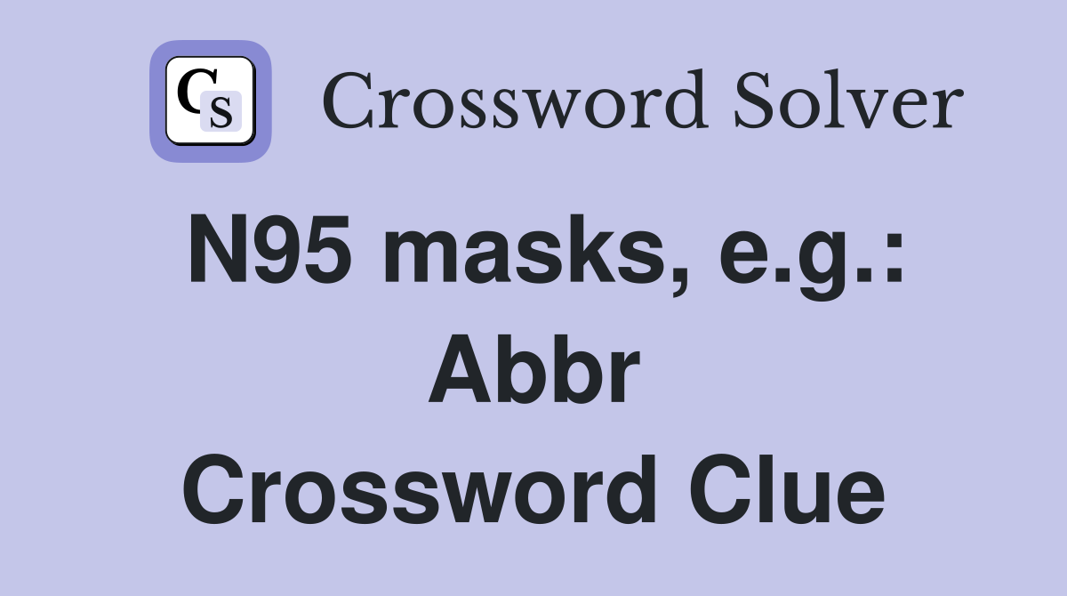 N95 masks, e.g.: Abbr Crossword Clue