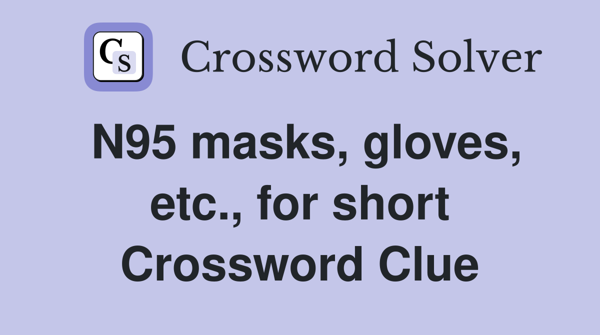N95 masks, gloves, etc., for short Crossword Clue