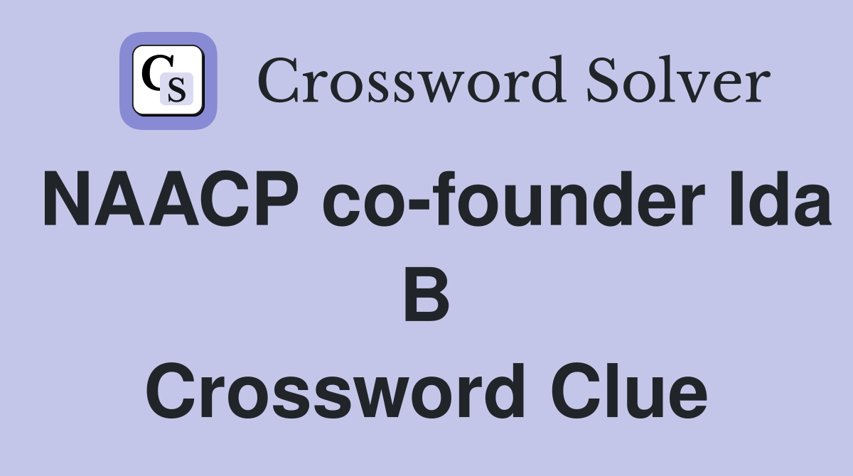 NAACP co-founder Ida B Crossword Clue