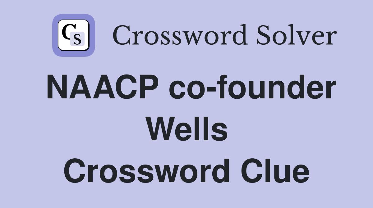 NAACP co-founder Wells Crossword Clue