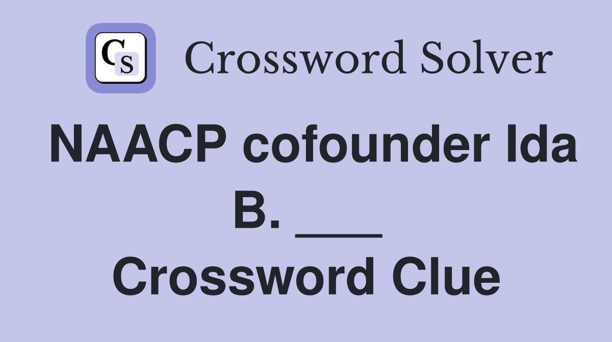 NAACP cofounder Ida B. ___ Crossword Clue