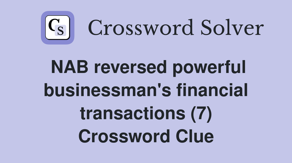 NAB reversed powerful businessman's financial transactions (7) Crossword Clue