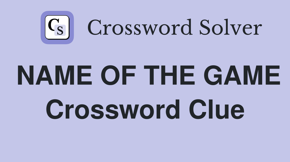 NAME OF THE GAME Crossword Clue