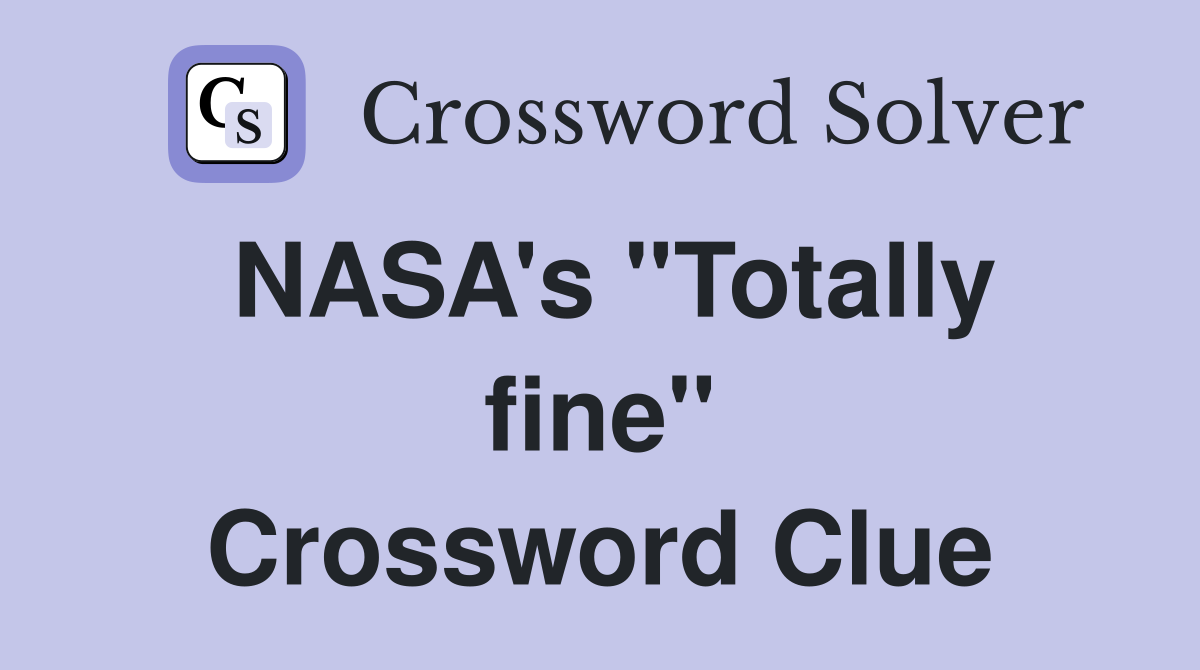 NASA's ''Totally fine'' Crossword Clue