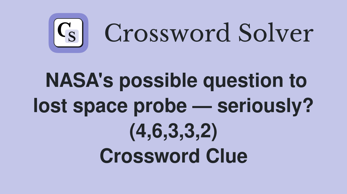 NASA's possible question to lost space probe — seriously? (4,6,3,3,2) Crossword Clue