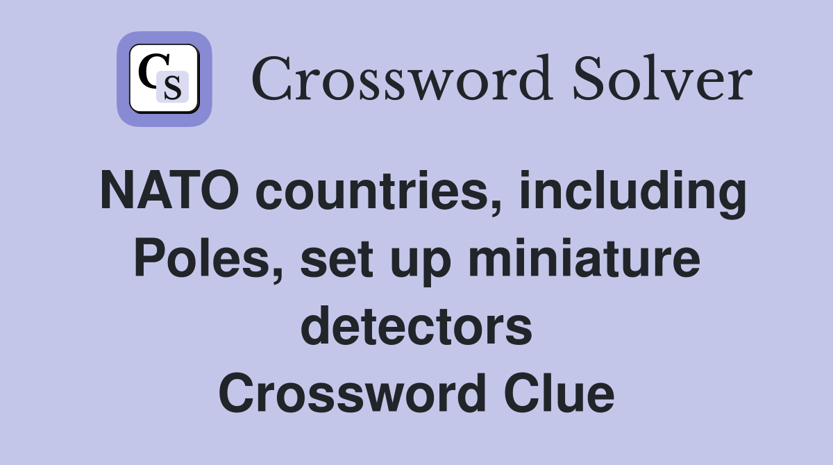 NATO countries, including Poles, set up miniature detectors Crossword Clue