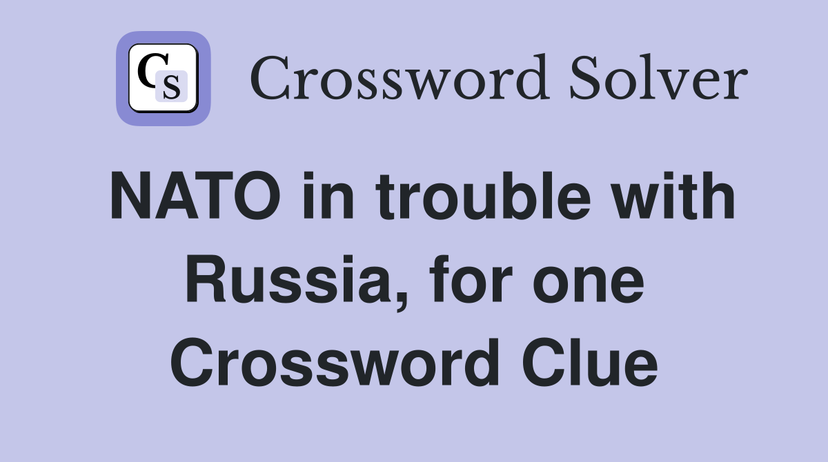 NATO in trouble with Russia, for one Crossword Clue