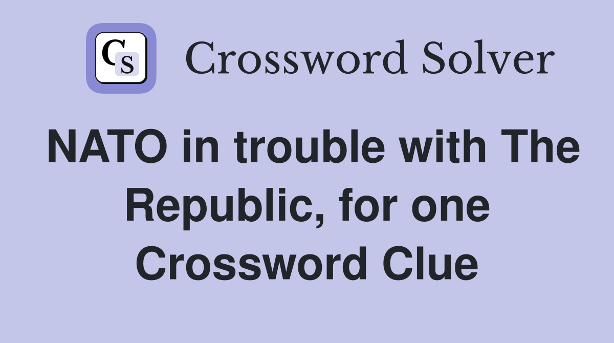 NATO in trouble with The Republic, for one Crossword Clue