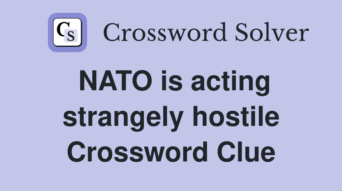 NATO is acting strangely hostile Crossword Clue