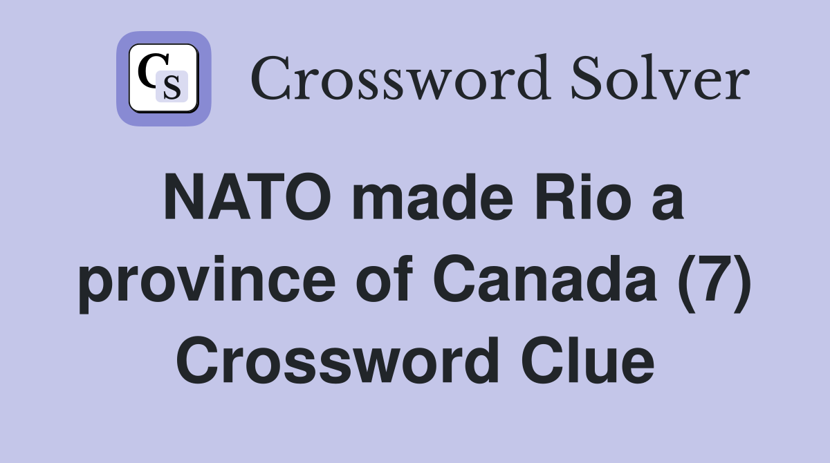 NATO made Rio a province of Canada (7) Crossword Clue