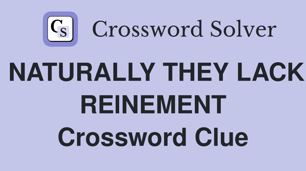 NATURALLY THEY LACK RElNEMENT Crossword Clue