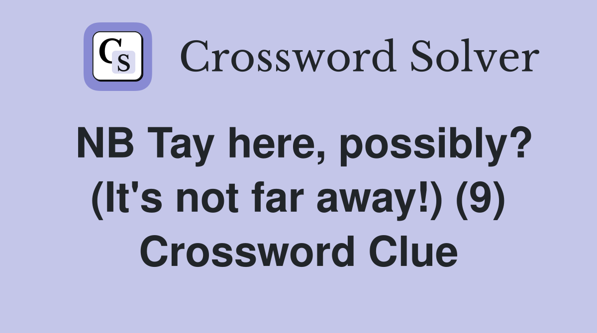 NB Tay here, possibly? (It's not far away!) (9) Crossword Clue