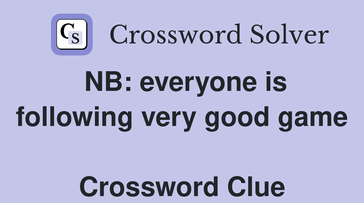 NB: everyone is following very good game  Crossword Clue