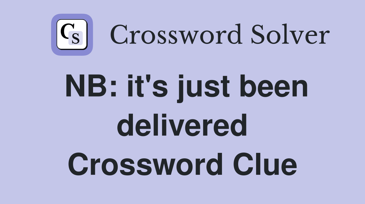 NB: it's just been delivered Crossword Clue