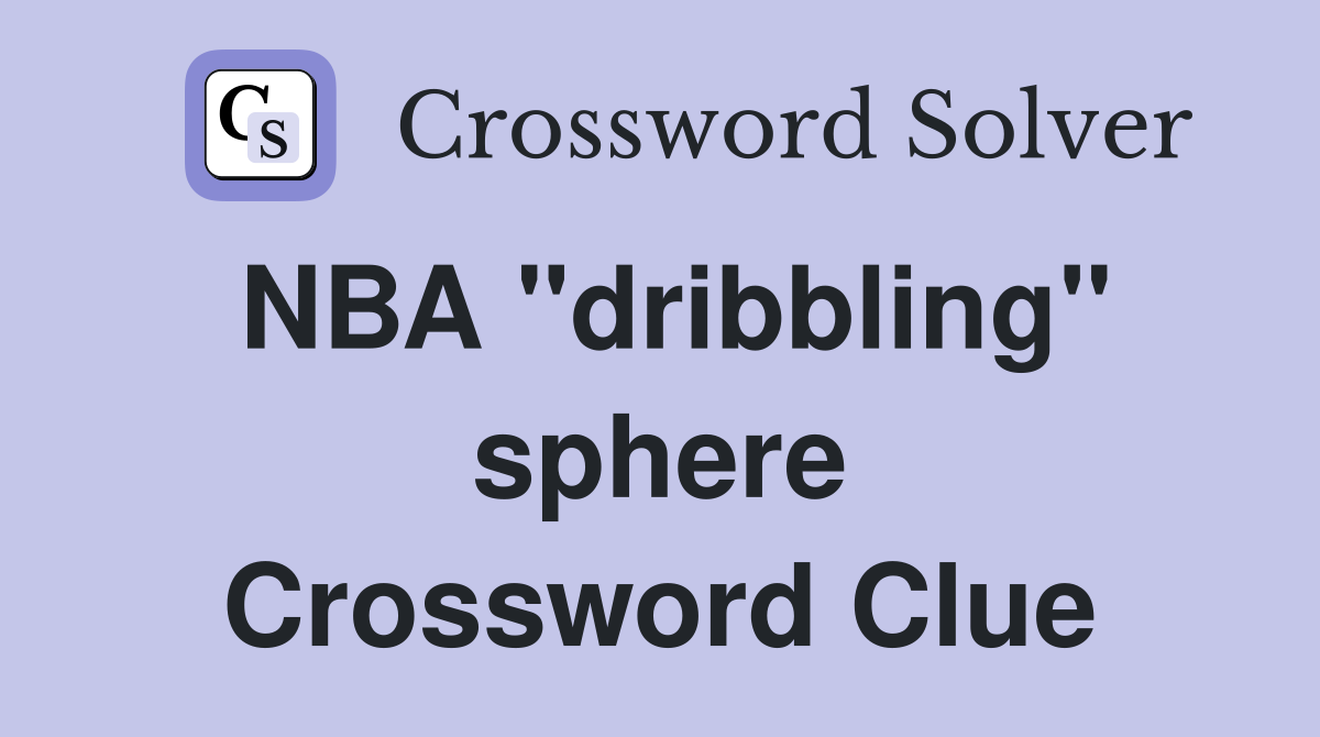 NBA "dribbling" sphere Crossword Clue