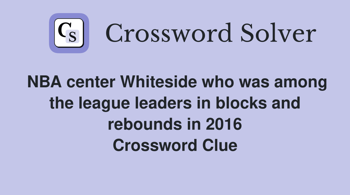 NBA center Whiteside who was among the league leaders in blocks and rebounds in 2016 Crossword Clue
