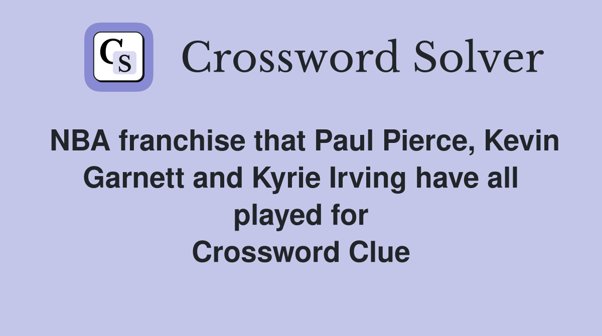 NBA franchise that Paul Pierce, Kevin Garnett and Kyrie Irving have all played for Crossword Clue