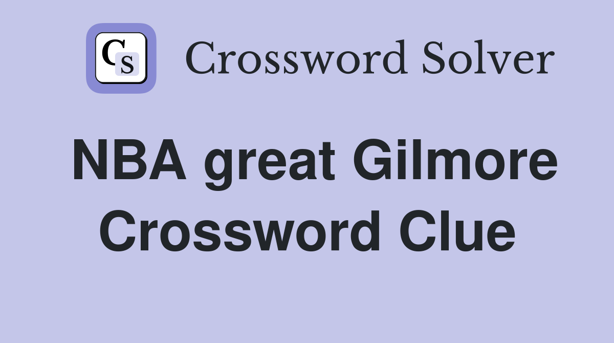 NBA great Gilmore Crossword Clue