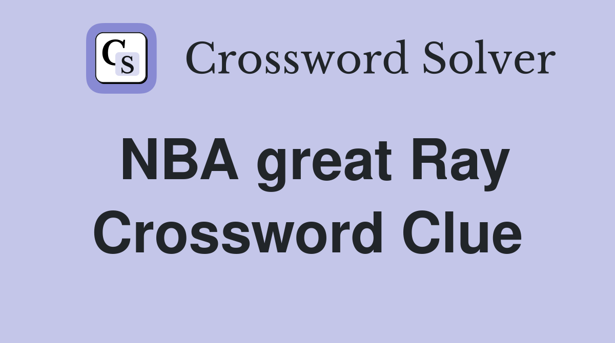 NBA great Ray Crossword Clue