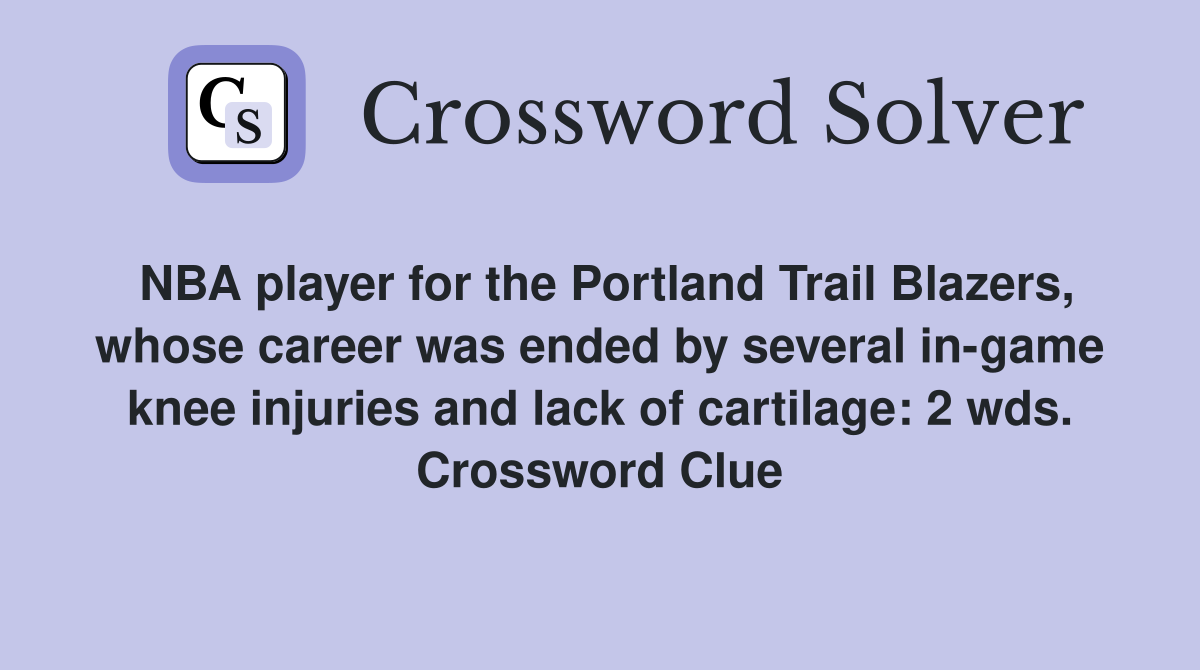 NBA player for the Portland Trail Blazers, whose career was ended by several in-game knee injuries and lack of cartilage: 2 wds. Crossword Clue