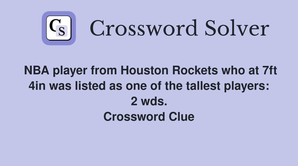 NBA player from Houston Rockets who at 7ft 4in was listed as one of the tallest players: 2 wds. Crossword Clue