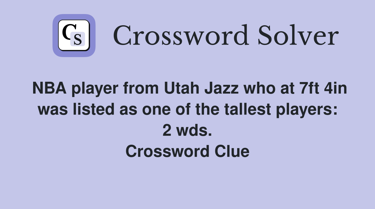 NBA player from Utah Jazz who at 7ft 4in was listed as one of the tallest players: 2 wds. Crossword Clue