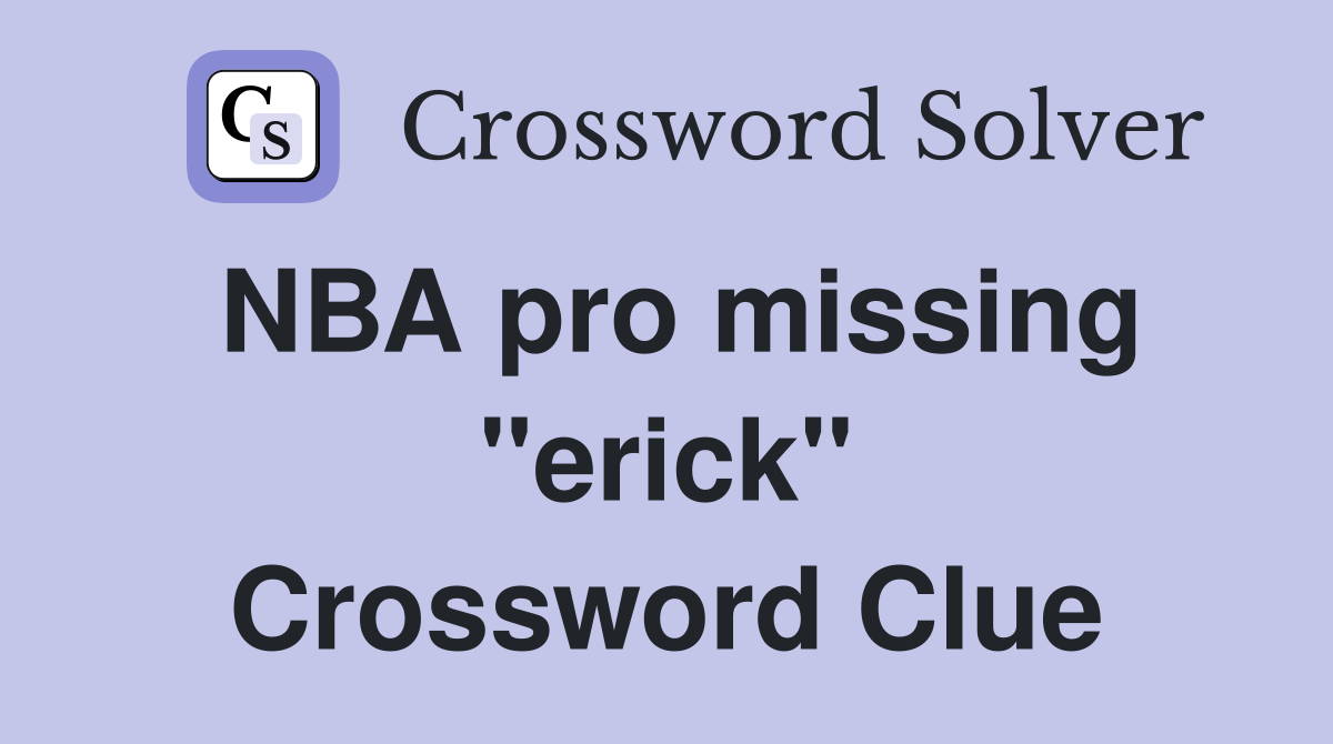 NBA pro missing "erick" Crossword Clue