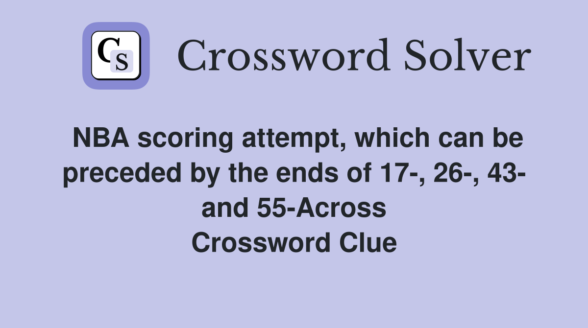 NBA scoring attempt, which can be preceded by the ends of 17-, 26-, 43- and 55-Across Crossword Clue