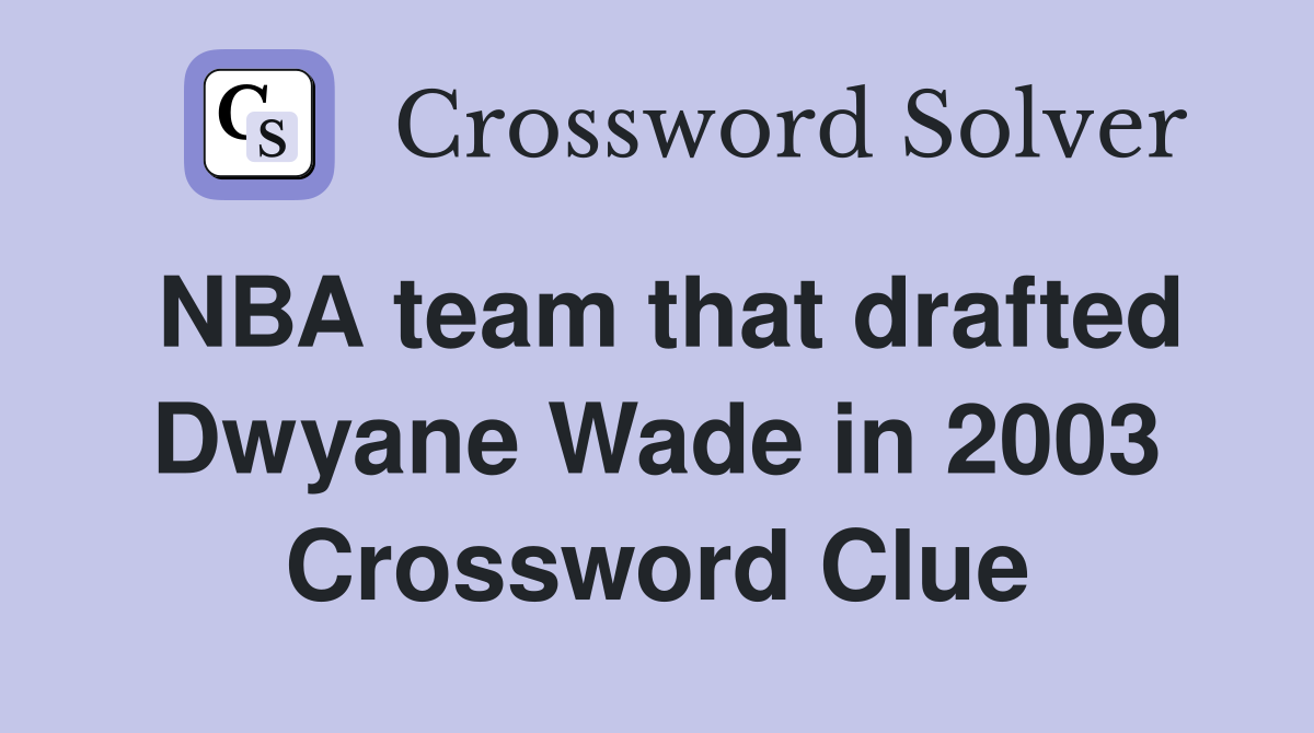 NBA team that drafted Dwyane Wade in 2003 Crossword Clue