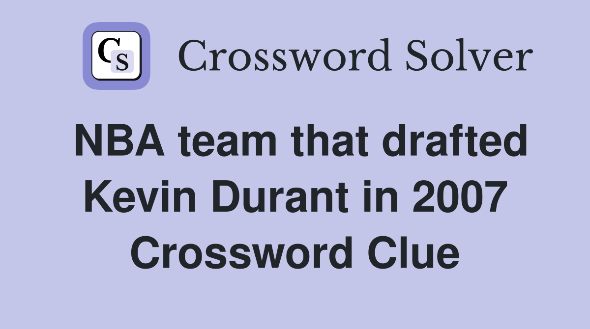 NBA team that drafted Kevin Durant in 2007 Crossword Clue